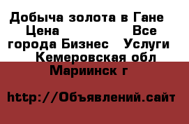 Добыча золота в Гане › Цена ­ 1 000 000 - Все города Бизнес » Услуги   . Кемеровская обл.,Мариинск г.